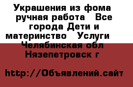 Украшения из фома  ручная работа - Все города Дети и материнство » Услуги   . Челябинская обл.,Нязепетровск г.